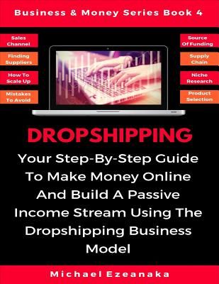 Dropshipping: Your Step-By-Step Guide To Make Money Online And Build A Passive Income Stream Using The Dropshipping Business Model (Ezeanaka Michael)(Paperback)