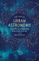 Art of Urban Astronomy - A Guide to Stargazing Wherever You Are (Beall Abigail)(Pevná vazba)