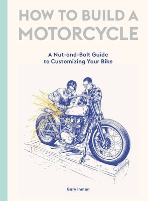 How to Build a Motorcycle - A Nut-and-Bolt Guide to Customizing Your Bike (Gary Inman)(Pevná vazba)