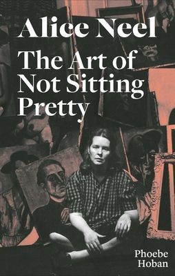 Alice Neel: The Art of Not Sitting Pretty (Hoban Phoebe)(Paperback / softback)