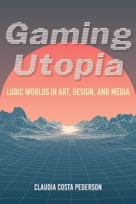Gaming Utopia - Ludic Worlds in Art, Design, and Media (Pederson Claudia Costa)(Paperback / softback)