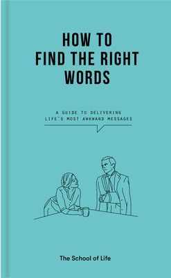 How to Find the Right Words - a guide to delivering life's most awkward messages (The School of Life)(Pevná vazba)