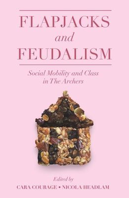 Flapjacks and Feudalism - Social Mobility and Class in The Archers(Paperback / softback)