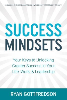 Success Mindsets: Your Keys to Unlocking Greater Success in Your Life, Work, & Leadership (Gottfredson Ryan)(Paperback)