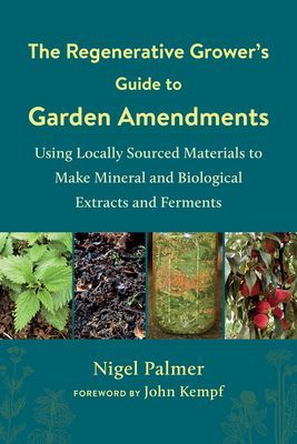 The Regenerative Grower's Guide to Garden Amendments - Using Locally Sourced Materials to Make Mineral and Biological Extracts and Ferments (Palmer Nigel)(Paperback / softback)