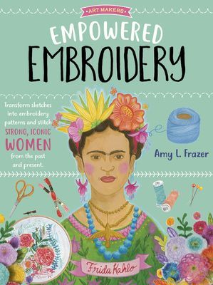 Empowered Embroidery - Transform sketches into embroidery patterns and stitch strong, iconic women from the past and present (Frazer Amy L.)(Paperback / softback)