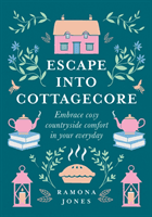 Escape Into Cottagecore - Embrace Cosy Countryside Comfort in Your Everyday (Jones Ramona)(Pevná vazba)
