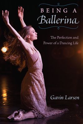 Being a Ballerina - The Power and Perfection of a Dancing Life (Larsen Gavin)(Paperback / softback)