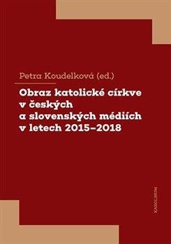 Obraz katolické církve v českých a slovenských médiích v letech 2015-2018 - Koudelková Petra, Brožovaná