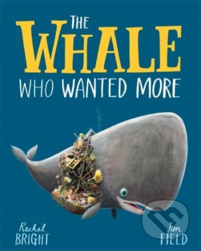 The Whale Who Wanted More - Rachel Bright, Jim Field (ilustrátor)
