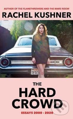 The Hard Crowd : Essays 2000-2020 - Rachel Kushner