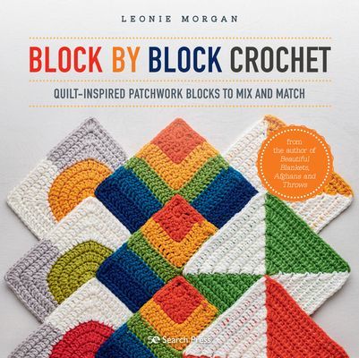 Block by Block Crochet - Quilt-Inspired Patchwork Blocks to Mix and Match (Morgan Leonie)(Paperback / softback)