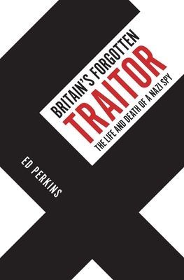Britain's Forgotten Traitor - The Life and Death of a Nazi Spy (Perkins Ed)(Pevná vazba)