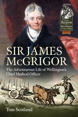 Sir James Mcgrigor - The Adventurous Life of Wellington's Chief Medical Officer (Scotland Tom)(Paperback / softback)
