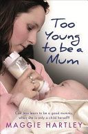 Too Young to be a Mum - Can Jess learn to be a good mummy, when she is only a child herself? (Hartley Maggie)(Paperback)