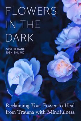 Flowers in the Dark - Reclaiming Your Power to Heal from Trauma with Mindfulness (Nghiem Sister Dang)(Paperback / softback)