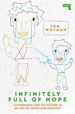 Infinitely Full of Hope - Fatherhood and the Future in an Age of Crisis and Disaster (Whyman Tom)(Paperback / softback)