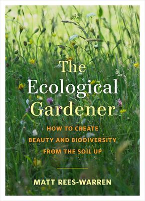 Ecological Gardener - How to Create Beauty and Biodiversity from the Soil Up (Rees-Warren Matt)(Paperback / softback)