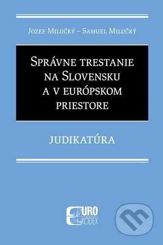 Správne trestanie na Slovensku a v európskom priestore - Judikatúra - Jozef Milučký