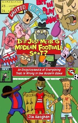 Is it Just Me or is Modern Football S**t? - An Encyclopaedia of Everything That is Wrong in the Modern Game (Keoghan Jim)(Paperback / softback)