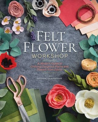 Felt Flower Workshop: A Modern Guide to Crafting Gorgeous Plants & Flowers from Fabric (Rajamannar Bryanne)(Paperback)
