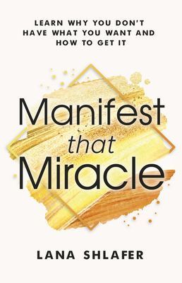 Manifest that Miracle - Learn Why You Don't Have What You Want and How to Get It (Shlafer Lana)(Paperback / softback)