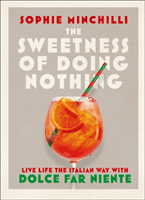 Sweetness of Doing Nothing - Living Life the Italian Way with Dolce Far Niente (Minchilli Sophie)(Pevná vazba)