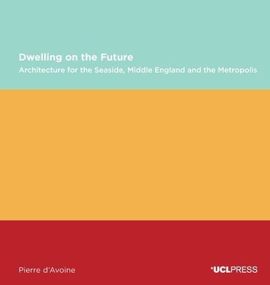 Dwelling on the Future - Architecture of the Seaside, Middle England and the Metropolis (d'Avoine Pierre)(Paperback / softback)