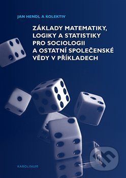 Základy matematiky, logiky a statistiky pro sociologii a ostatní společenské vědy v příkladech - Jan Hendl, Martin Moldan, Jakub Siegl