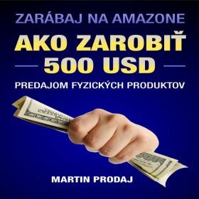 Ako zarobiť 500 USD predajom fyzických produktov na Amazone - PaedDr. Martin Prodaj - audiokniha