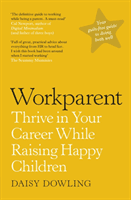 Workparent - The Complete Guide to Succeeding on the Job, Staying True to Yourself, and Raising Happy Kids (Dowling Daisy)(Paperback / softback)