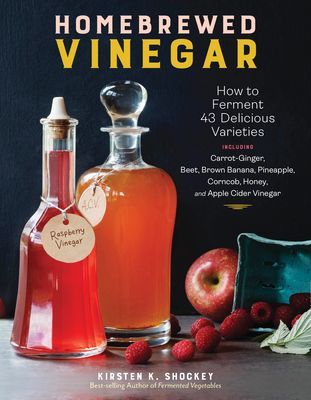 Homebrewed Vinegar: How to Ferment 60 Delicious Varieties, Including Carrot-Ginger, Beet, Brown Banana, Pineapple, Corncob, Honey, and App (Shockey Kirsten K.)(Paperback)