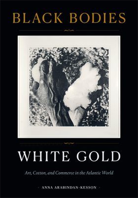 Black Bodies, White Gold - Art, Cotton, and Commerce in the Atlantic World (Arabindan-Kesson Anna)(Paperback / softback)