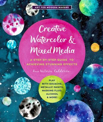 Creative Watercolor and Mixed Media: A Step-By-Step Guide to Achieving Stunning Effects--Play with Gouache, Metallic Paints, Masking Fluid, Alcohol, a (Calderon Ana Victoria)(Paperback)
